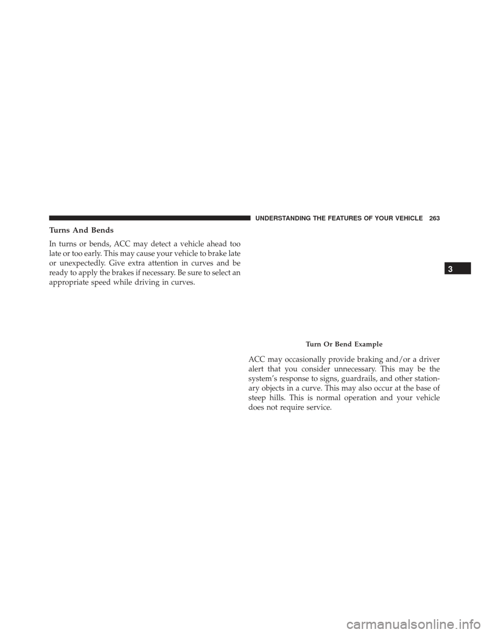 DODGE CHARGER SRT 2014 7.G Owners Manual Turns And Bends
In turns or bends, ACC may detect a vehicle ahead too
late or too early. This may cause your vehicle to brake late
or unexpectedly. Give extra attention in curves and be
ready to apply