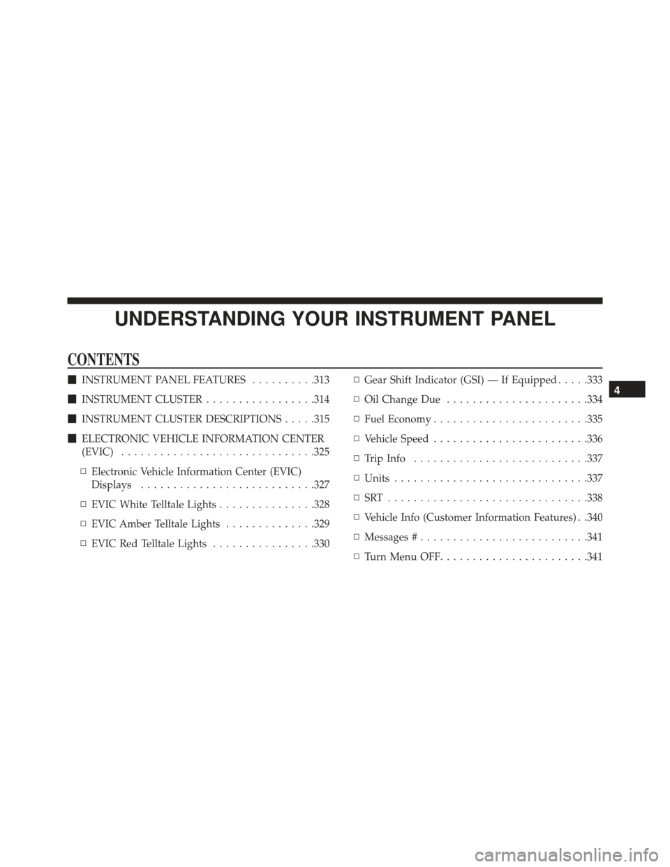 DODGE CHARGER SRT 2014 7.G Owners Manual UNDERSTANDING YOUR INSTRUMENT PANEL
CONTENTS
INSTRUMENT PANEL FEATURES ..........313
 INSTRUMENT CLUSTER .................314
 INSTRUMENT CLUSTER DESCRIPTIONS .....315
 ELECTRONIC VEHICLE INFORMAT