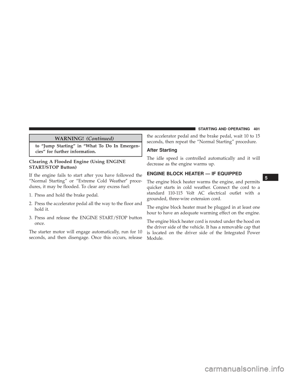 DODGE CHARGER SRT 2014 7.G Owners Manual WARNING!(Continued)
to “Jump Starting” in “What To Do In Emergen-
cies” for further information.
Clearing A Flooded Engine (Using ENGINE
START/STOP Button)
If the engine fails to start after y
