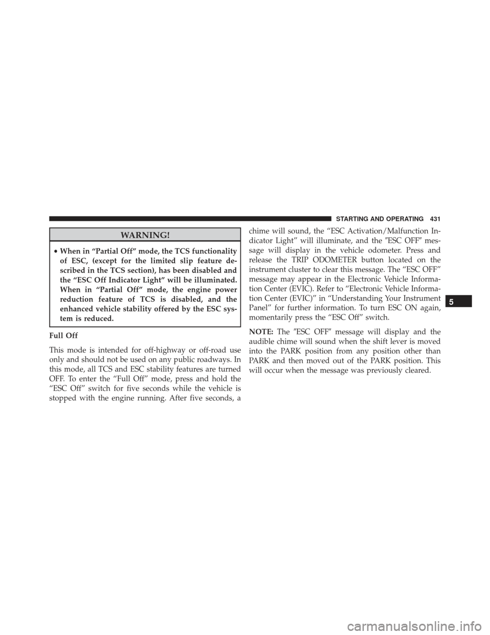 DODGE CHARGER SRT 2014 7.G Owners Manual WARNING!
•When in “Partial Off” mode, the TCS functionality
of ESC, (except for the limited slip feature de-
scribed in the TCS section), has been disabled and
the “ESC Off Indicator Light” 