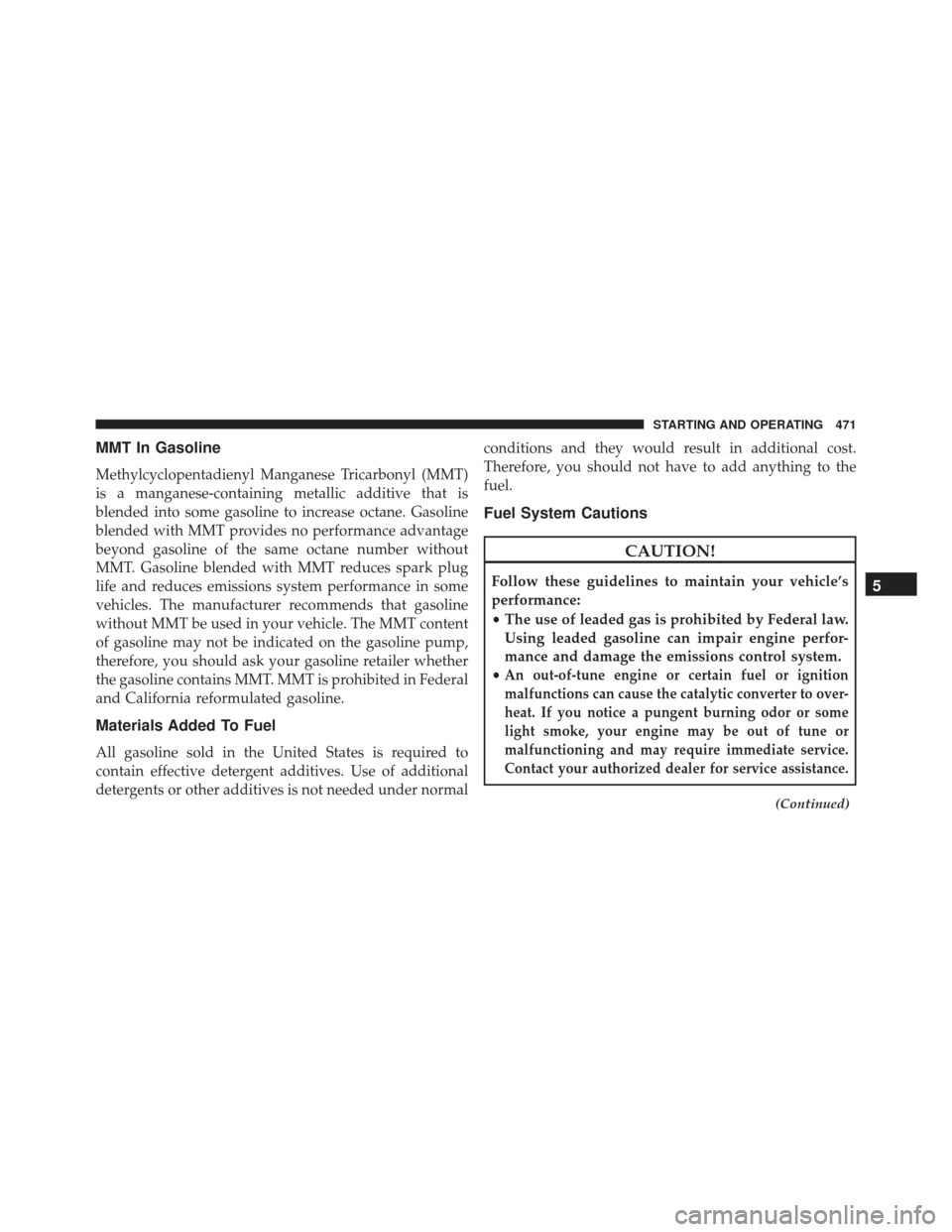 DODGE CHARGER SRT 2014 7.G Owners Manual MMT In Gasoline
Methylcyclopentadienyl Manganese Tricarbonyl (MMT)
is a manganese-containing metallic additive that is
blended into some gasoline to increase octane. Gasoline
blended with MMT provides