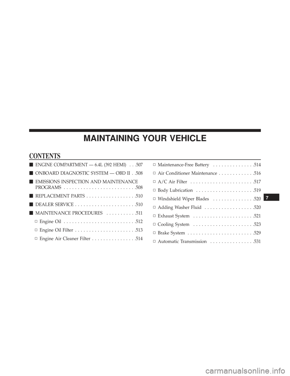 DODGE CHARGER SRT 2014 7.G Owners Manual MAINTAINING YOUR VEHICLE
CONTENTS
ENGINE COMPARTMENT — 6.4L (392 HEMI) . . .507
ONBOARD DIAGNOSTIC SYSTEM — OBD II . .508
 EMISSIONS INSPECTION AND MAINTENANCE
PROGRAMS ........................