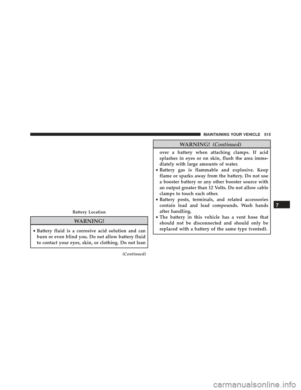DODGE CHARGER SRT 2014 7.G Owners Manual WARNING!
•Battery fluid is a corrosive acid solution and can
burn or even blind you. Do not allow battery fluid
to contact your eyes, skin, or clothing. Do not lean
(Continued)
WARNING! (Continued)
