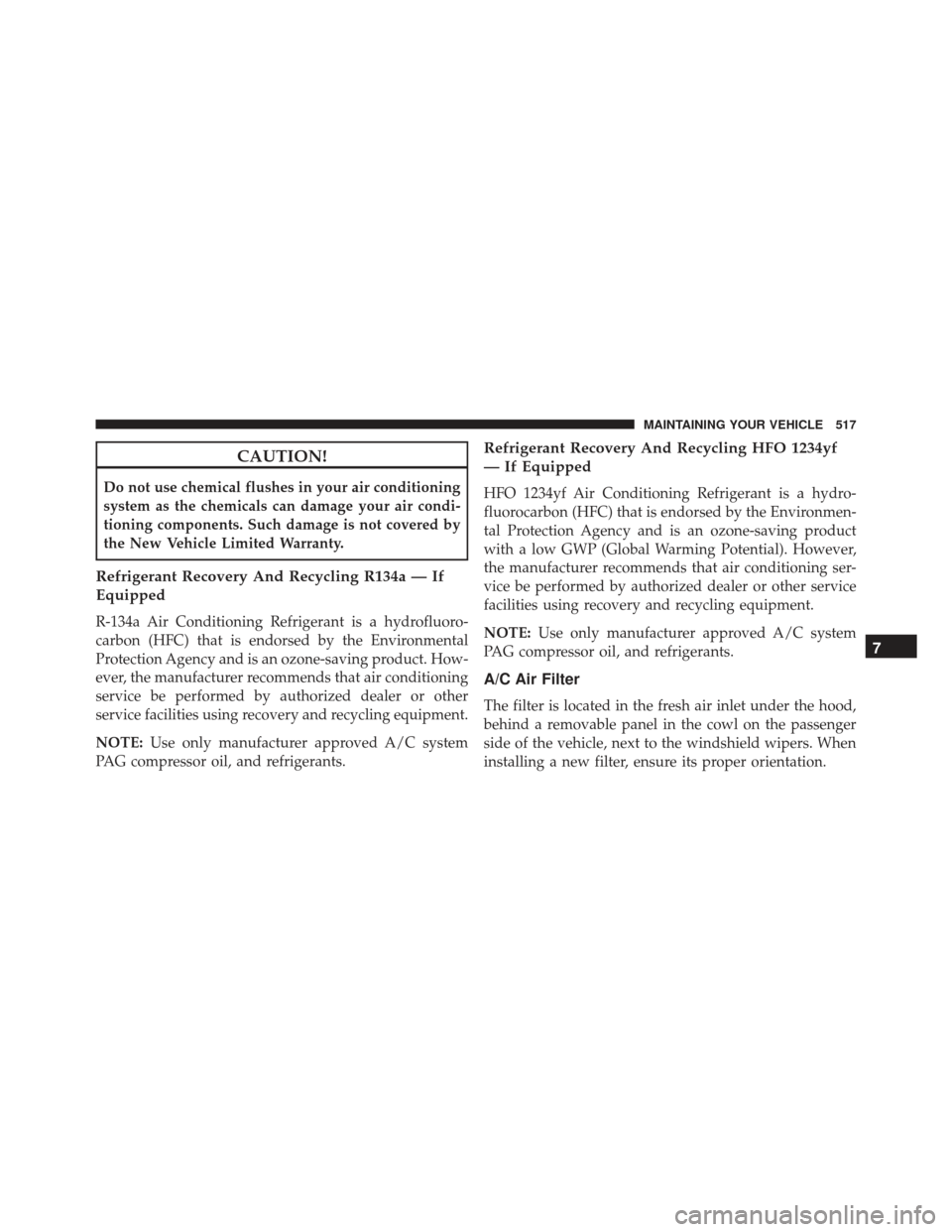 DODGE CHARGER SRT 2014 7.G Owners Manual CAUTION!
Do not use chemical flushes in your air conditioning
system as the chemicals can damage your air condi-
tioning components. Such damage is not covered by
the New Vehicle Limited Warranty.
Ref