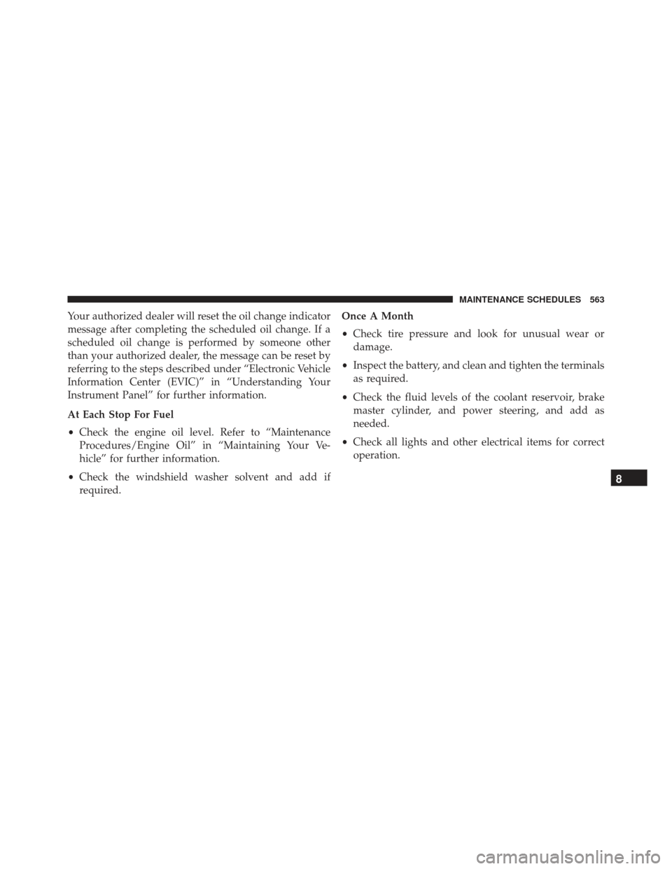 DODGE CHARGER SRT 2014 7.G Owners Manual Your authorized dealer will reset the oil change indicator
message after completing the scheduled oil change. If a
scheduled oil change is performed by someone other
than your authorized dealer, the m