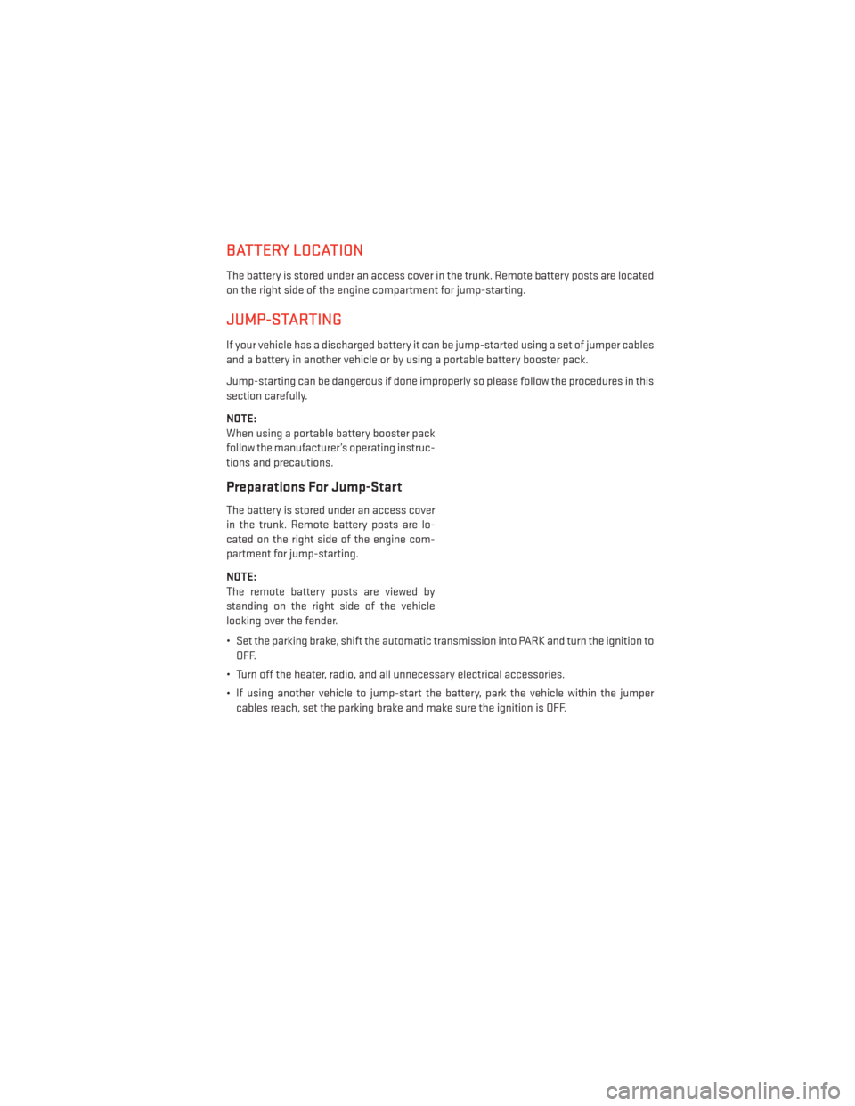 DODGE CHARGER 2014 7.G User Guide BATTERY LOCATION
The battery is stored under an access cover in the trunk. Remote battery posts are located
on the right side of the engine compartment for jump-starting.
JUMP-STARTING
If your vehicle