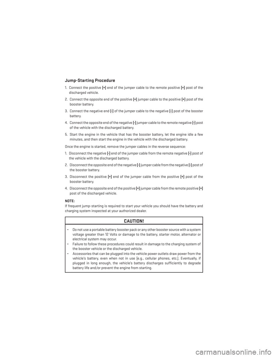 DODGE CHARGER 2014 7.G User Guide Jump-Starting Procedure
1. Connect the positive(+)end of the jumper cable to the remote positive (+)post of the
discharged vehicle.
2. Connect the opposite end of the positive (+)jumper cable to the p
