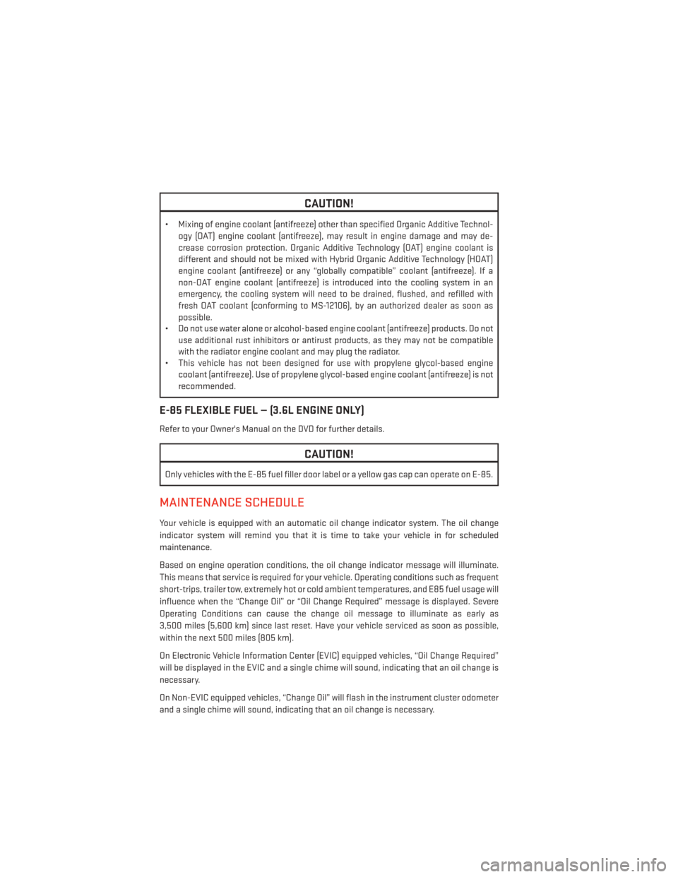 DODGE CHARGER 2014 7.G User Guide CAUTION!
• Mixing of engine coolant (antifreeze) other than specified Organic Additive Technol-ogy (OAT) engine coolant (antifreeze), may result in engine damage and may de-
crease corrosion protect