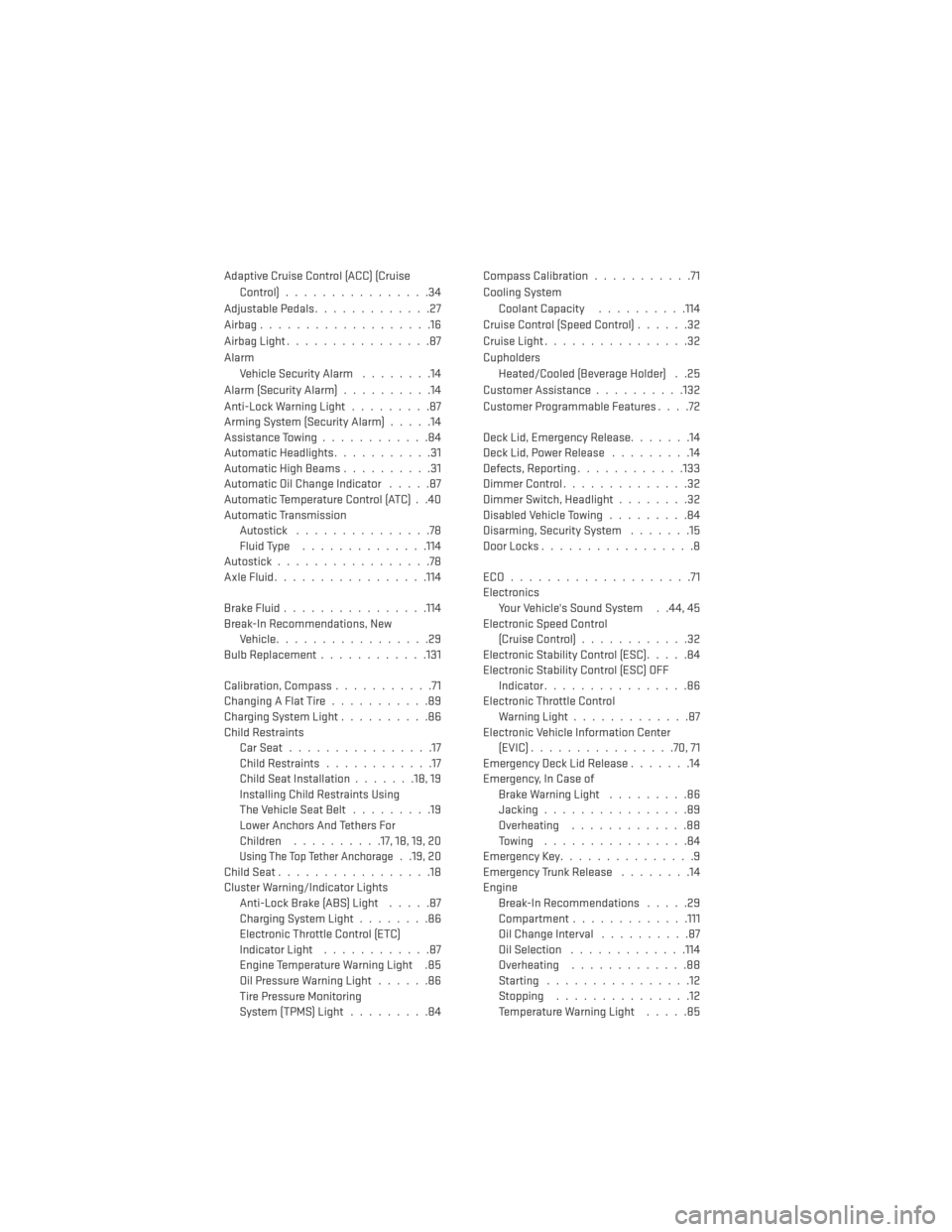 DODGE CHARGER 2014 7.G User Guide Adaptive Cruise Control (ACC) (CruiseControl)................34
AdjustablePedals.............27
Airbag ...................16
Airbag Light ................87
Alarm Vehicle Security Alarm ........14
Ala