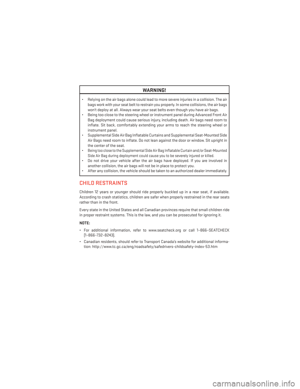 DODGE CHARGER 2014 7.G User Guide WARNING!
• Relying on the air bags alone could lead to more severe injuries in a collision. The airbags work with your seat belt to restrain you properly. In some collisions, the air bags
wont depl