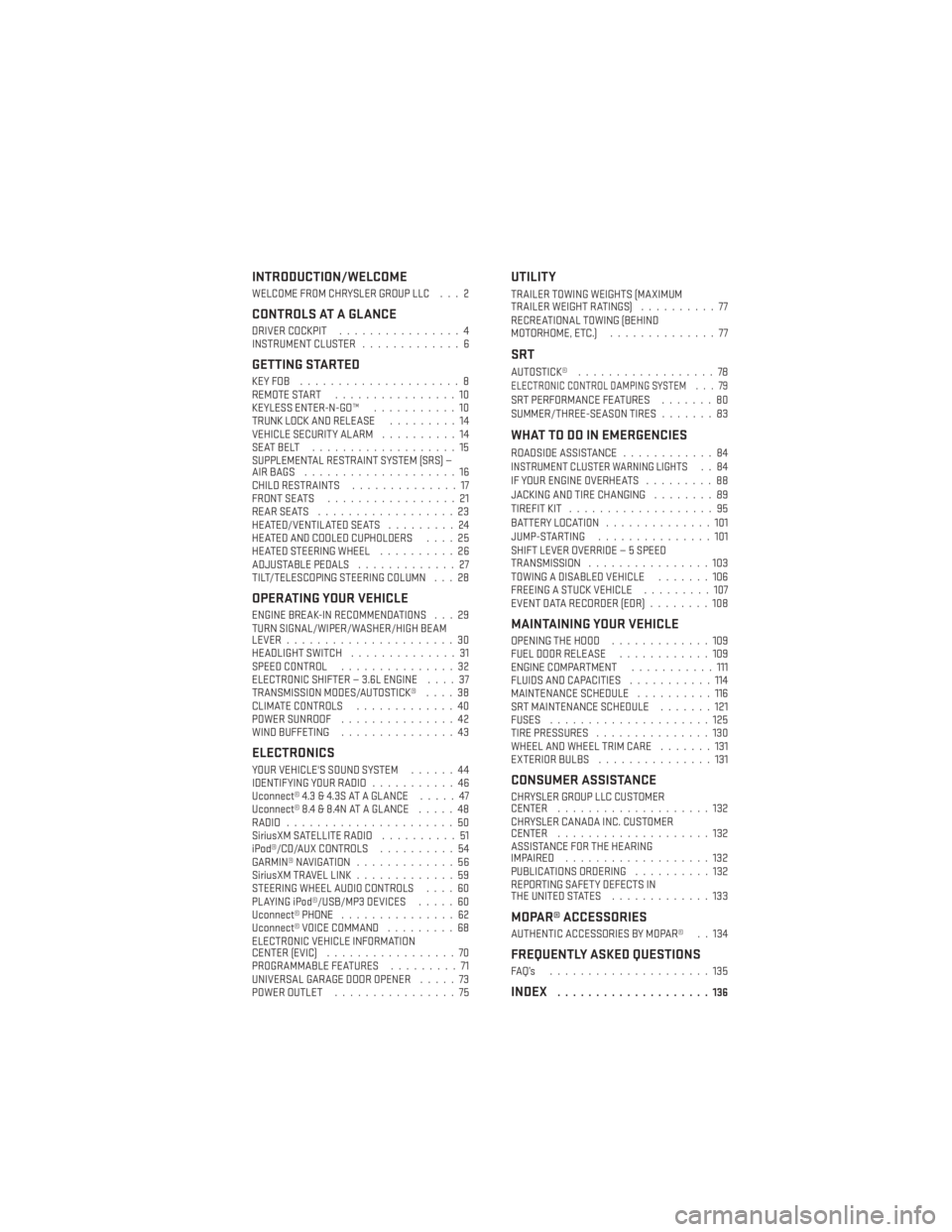 DODGE CHARGER 2014 7.G User Guide INTRODUCTION/WELCOME
WELCOME FROM CHRYSLER GROUP LLC . . . 2
CONTROLS AT A GLANCE
DRIVER COCKPIT................4
INSTRUMENT CLUSTER .............6
GETTING STARTED
KEYFOB .....................8
REMOTE