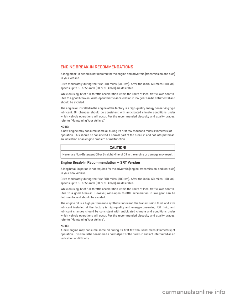 DODGE CHARGER 2014 7.G User Guide ENGINE BREAK-IN RECOMMENDATIONS
A long break-in period is not required for the engine and drivetrain (transmission and axle)
in your vehicle.
Drive moderately during the first 300 miles (500 km). Afte