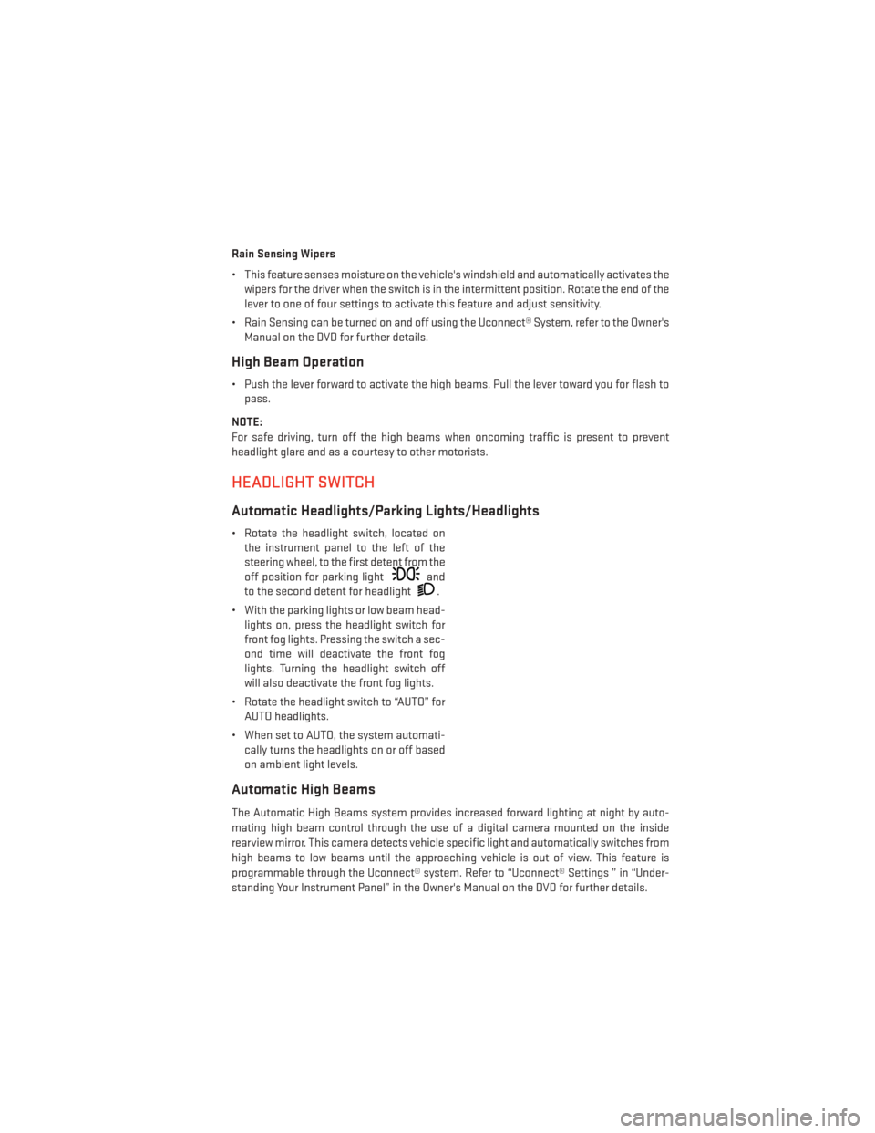 DODGE CHARGER 2014 7.G User Guide Rain Sensing Wipers
• This feature senses moisture on the vehicles windshield and automatically activates thewipers for the driver when the switch is in the intermittent position. Rotate the end of