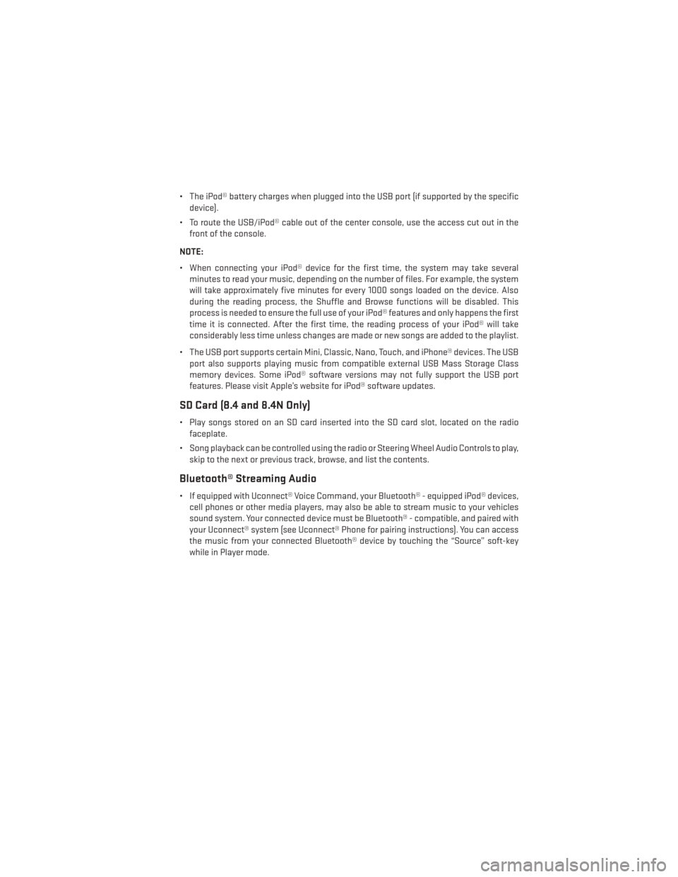 DODGE CHARGER 2014 7.G User Guide • The iPod® battery charges when plugged into the USB port (if supported by the specificdevice).
• To route the USB/iPod® cable out of the center console, use the access cut out in the front of 
