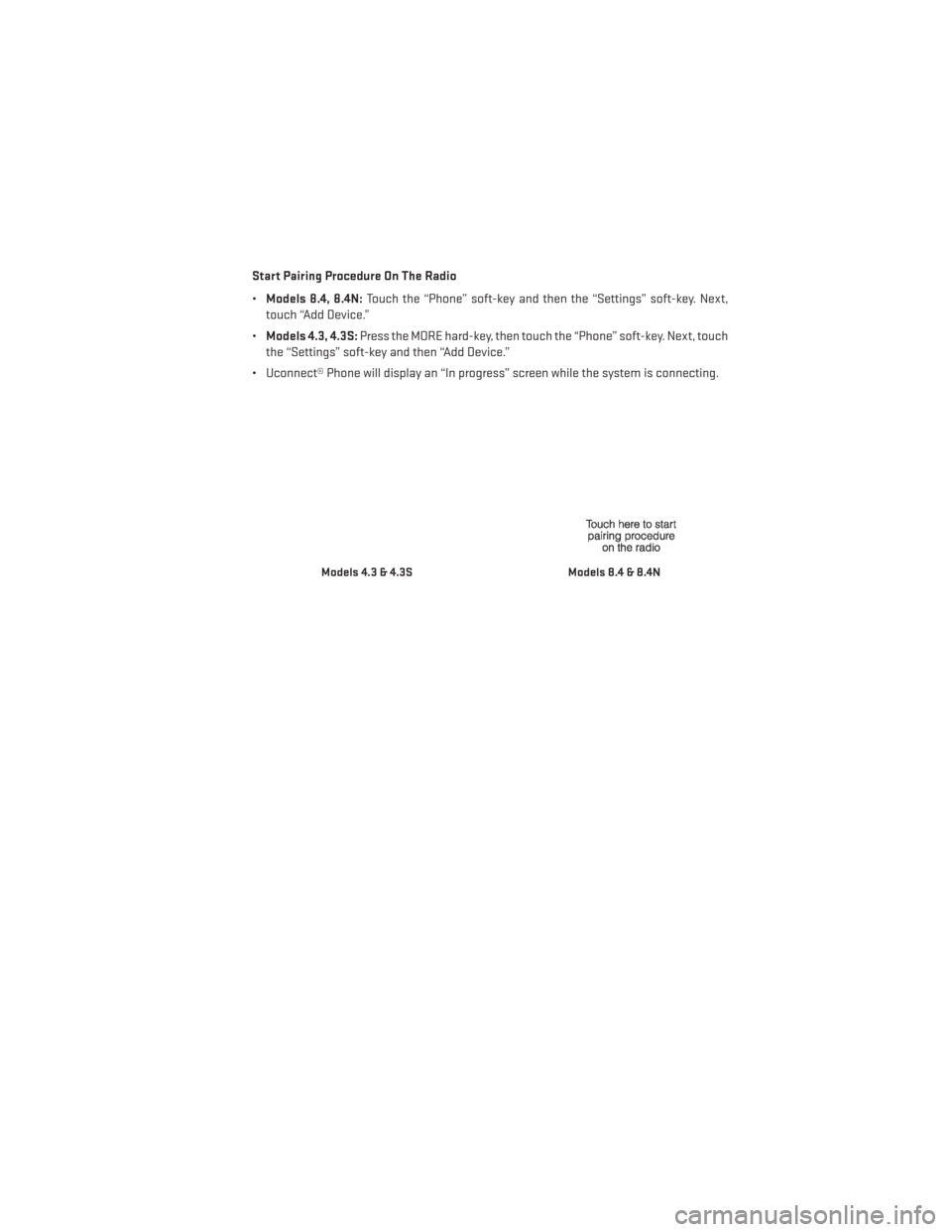 DODGE CHARGER 2014 7.G Owners Manual Start Pairing Procedure On The Radio
•Models 8.4, 8.4N: Touch the “Phone” soft-key and then the “Settings” soft-key. Next,
touch “Add Device.”
• Models 4.3, 4.3S: Press the MORE hard-k DODGE CHARGER 2014 7.G Owners Manual Start Pairing Procedure On The Radio
•Models 8.4, 8.4N: Touch the “Phone” soft-key and then the “Settings” soft-key. Next,
touch “Add Device.”
• Models 4.3, 4.3S: Press the MORE hard-k