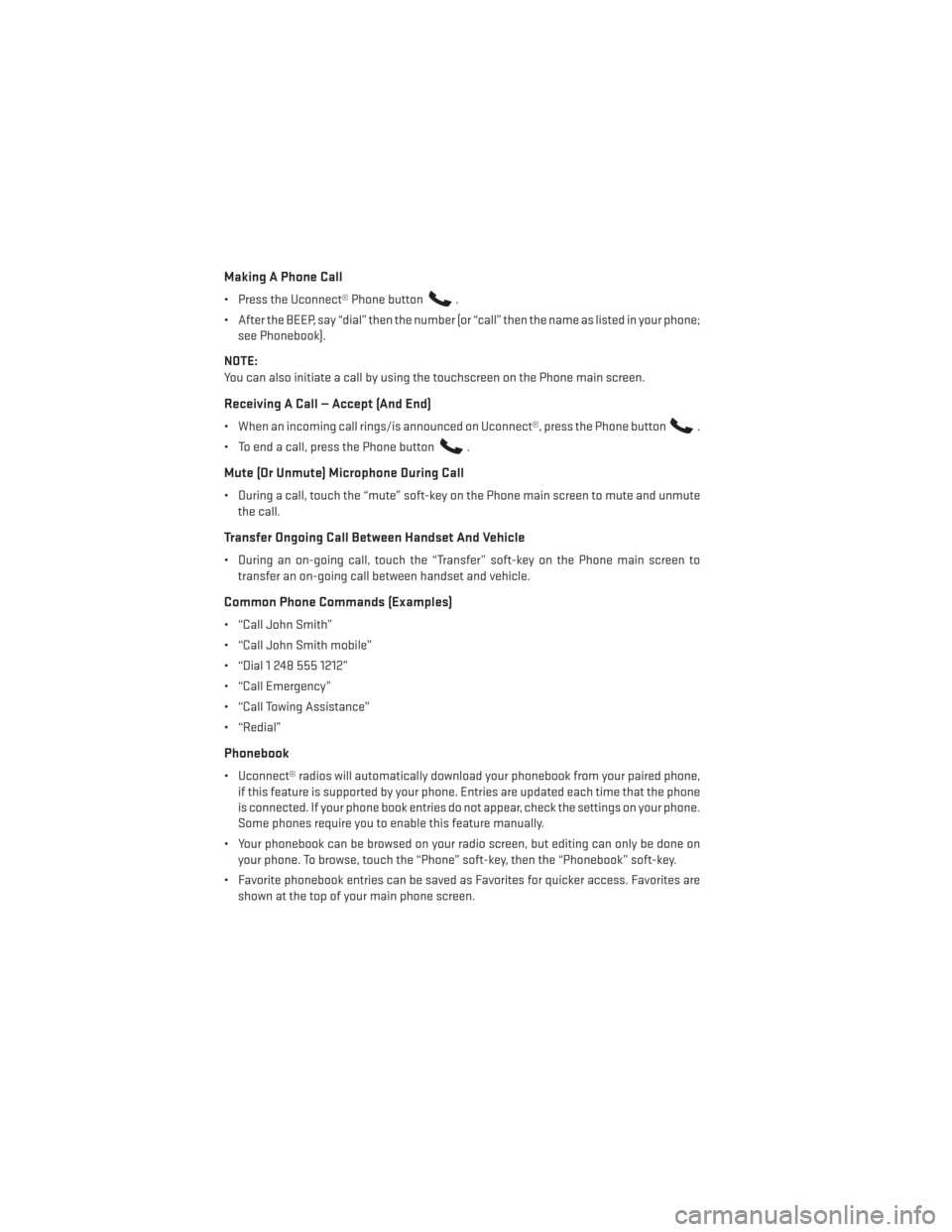 DODGE CHARGER 2014 7.G Owners Manual Making A Phone Call
• Press the Uconnect® Phone button.
• After the BEEP, say “dial” then the number (or “call” then the name as listed in your phone; see Phonebook).
NOTE:
You can also i