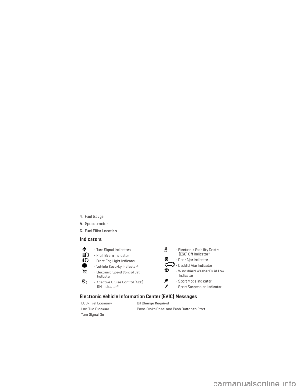 DODGE CHARGER 2014 7.G User Guide 4. Fuel Gauge
5. Speedometer
6. Fuel Filler Location
Indicators
- Turn Signal Indicators
- High Beam Indicator
- Front Fog Light Indicator
- Vehicle Security Indicator*
-Electronic Speed Control SetIn