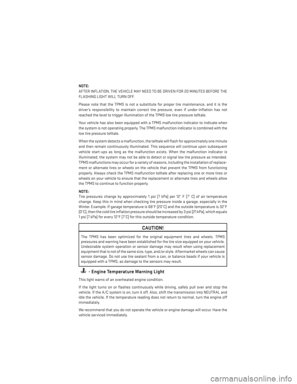 DODGE CHARGER 2014 7.G User Guide NOTE:
AFTER INFLATION, THE VEHICLE MAY NEED TO BE DRIVEN FOR 20 MINUTES BEFORE THE
FLASHING LIGHT WILL TURN OFF.
Please note that the TPMS is not a substitute for proper tire maintenance, and it is th