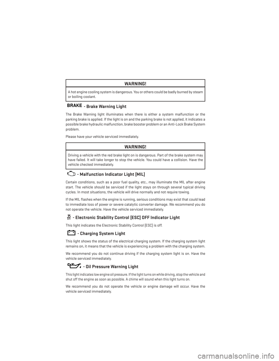 DODGE CHARGER 2014 7.G User Guide WARNING!
A hot engine cooling system is dangerous. You or others could be badly burned by steam
or boiling coolant.
BRAKE- Brake Warning Light
The Brake Warning light illuminates when there is either 