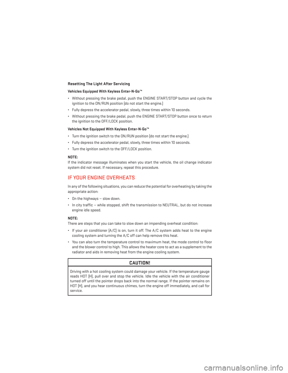 DODGE CHARGER 2014 7.G User Guide Resetting The Light After Servicing
Vehicles Equipped With Keyless Enter-N-Go™
• Without pressing the brake pedal, push the ENGINE START/STOP button and cycle theignition to the ON/RUN position (d