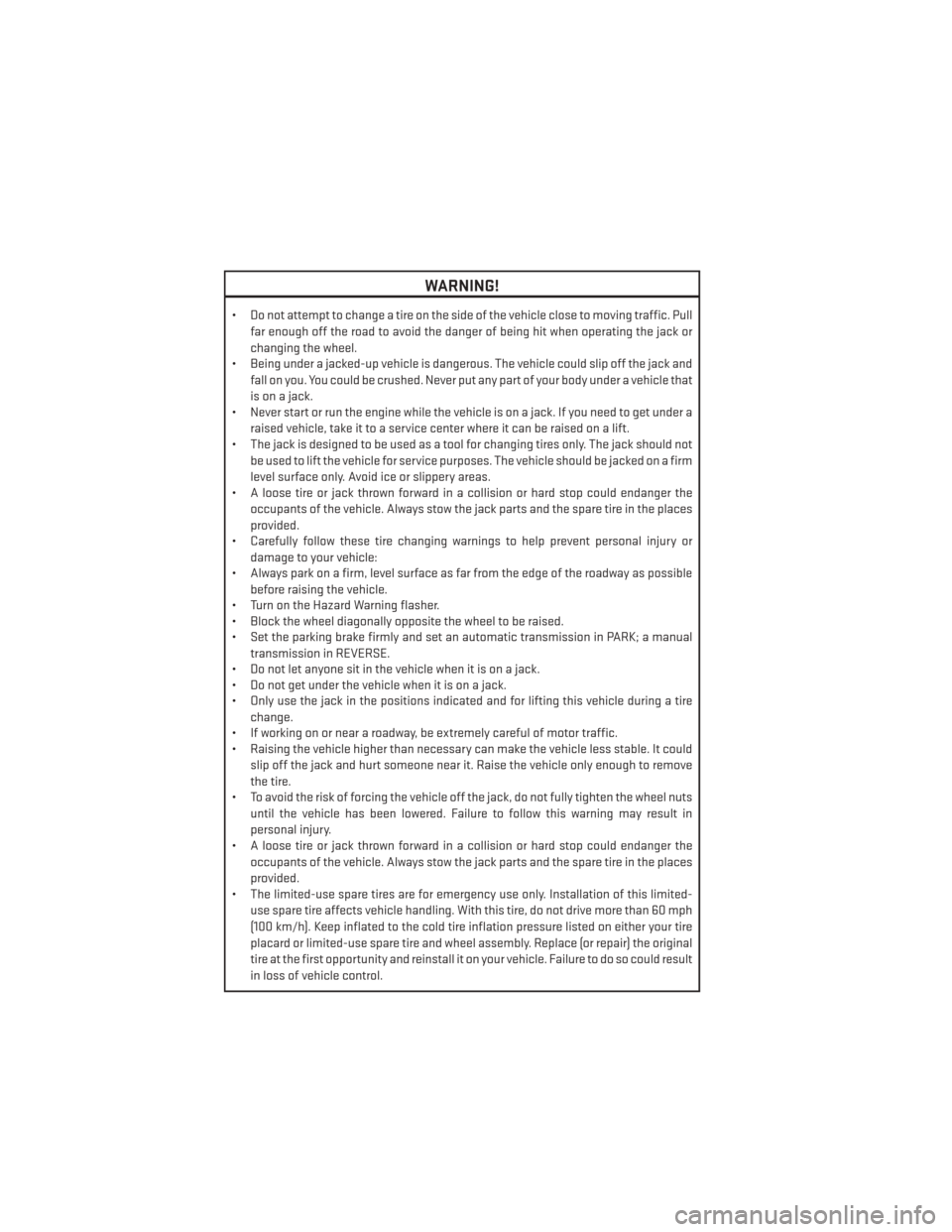 DODGE CHARGER 2014 7.G User Guide WARNING!
• Do not attempt to change a tire on the side of the vehicle close to moving traffic. Pullfar enough off the road to avoid the danger of being hit when operating the jack or
changing the wh