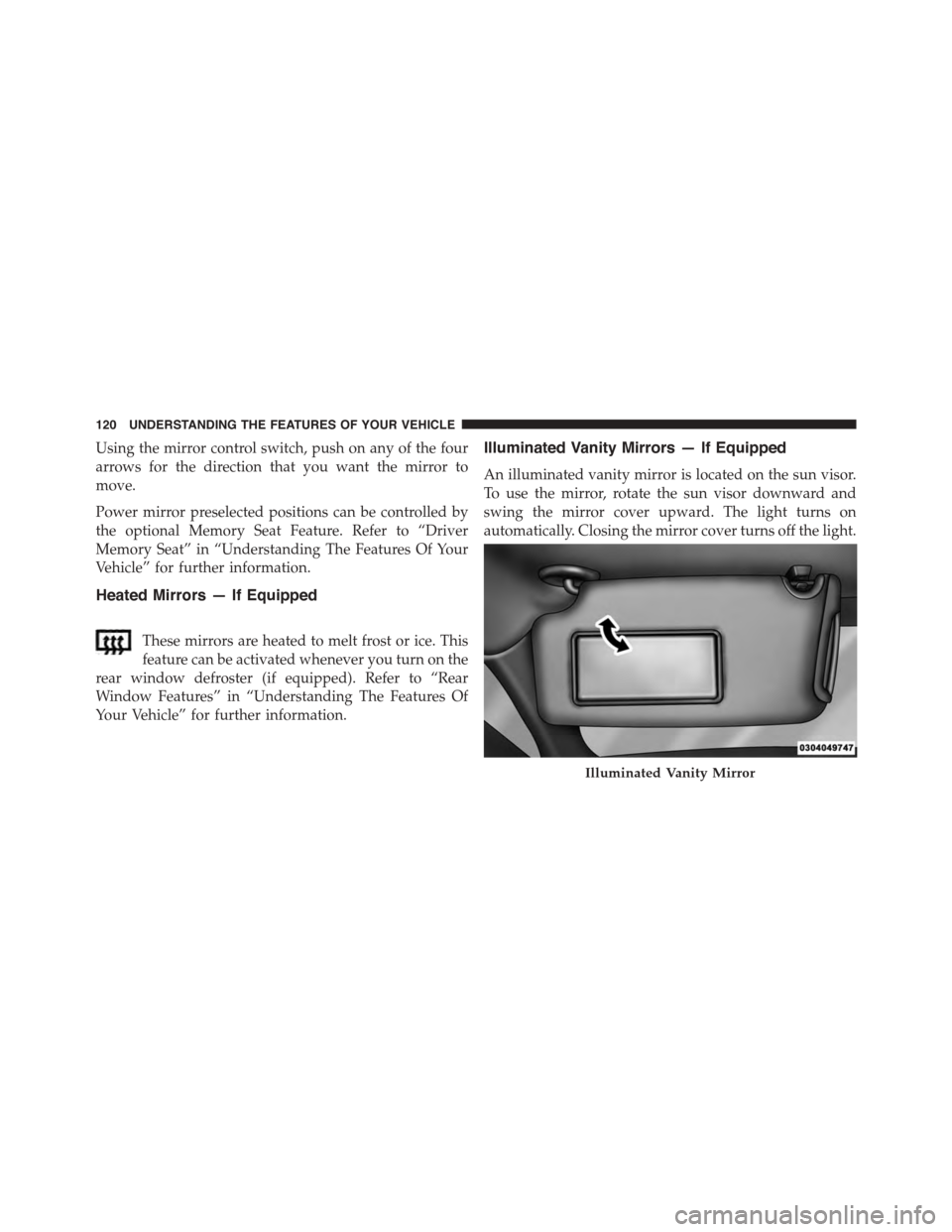 DODGE CHARGER 2015 7.G Owners Manual Using the mirror control switch, push on any of the four
arrows for the direction that you want the mirror to
move.
Power mirror preselected positions can be controlled by
the optional Memory Seat Fea