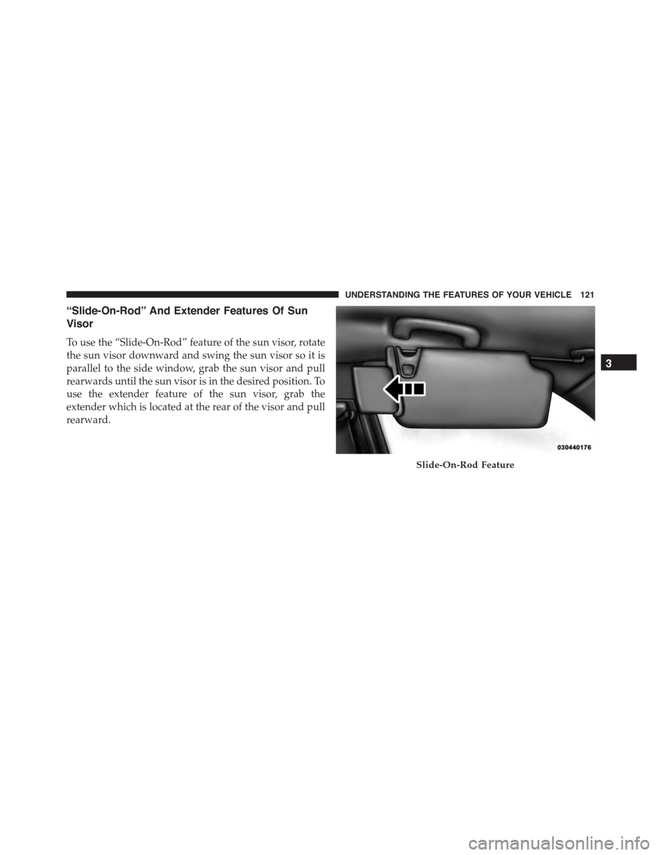 DODGE CHARGER 2015 7.G Owners Manual “Slide-On-Rod” And Extender Features Of Sun
Visor
To use the “Slide-On-Rod” feature of the sun visor, rotate
the sun visor downward and swing the sun visor so it is
parallel to the side window