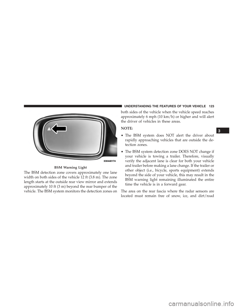 DODGE CHARGER 2015 7.G Owners Manual The BSM detection zone covers approximately one lane
width on both sides of the vehicle 12 ft (3.8 m). The zone
length starts at the outside rear view mirror and extends
approximately 10 ft (3 m) beyo DODGE CHARGER 2015 7.G Owners Manual The BSM detection zone covers approximately one lane
width on both sides of the vehicle 12 ft (3.8 m). The zone
length starts at the outside rear view mirror and extends
approximately 10 ft (3 m) beyo
