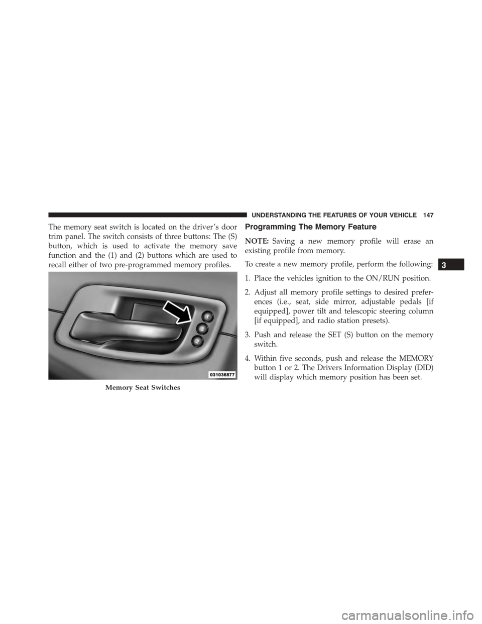 DODGE CHARGER 2015 7.G Owners Manual The memory seat switch is located on the driver ’s door
trim panel. The switch consists of three buttons: The (S)
button, which is used to activate the memory save
function and the (1) and (2) butto DODGE CHARGER 2015 7.G Owners Manual The memory seat switch is located on the driver ’s door
trim panel. The switch consists of three buttons: The (S)
button, which is used to activate the memory save
function and the (1) and (2) butto