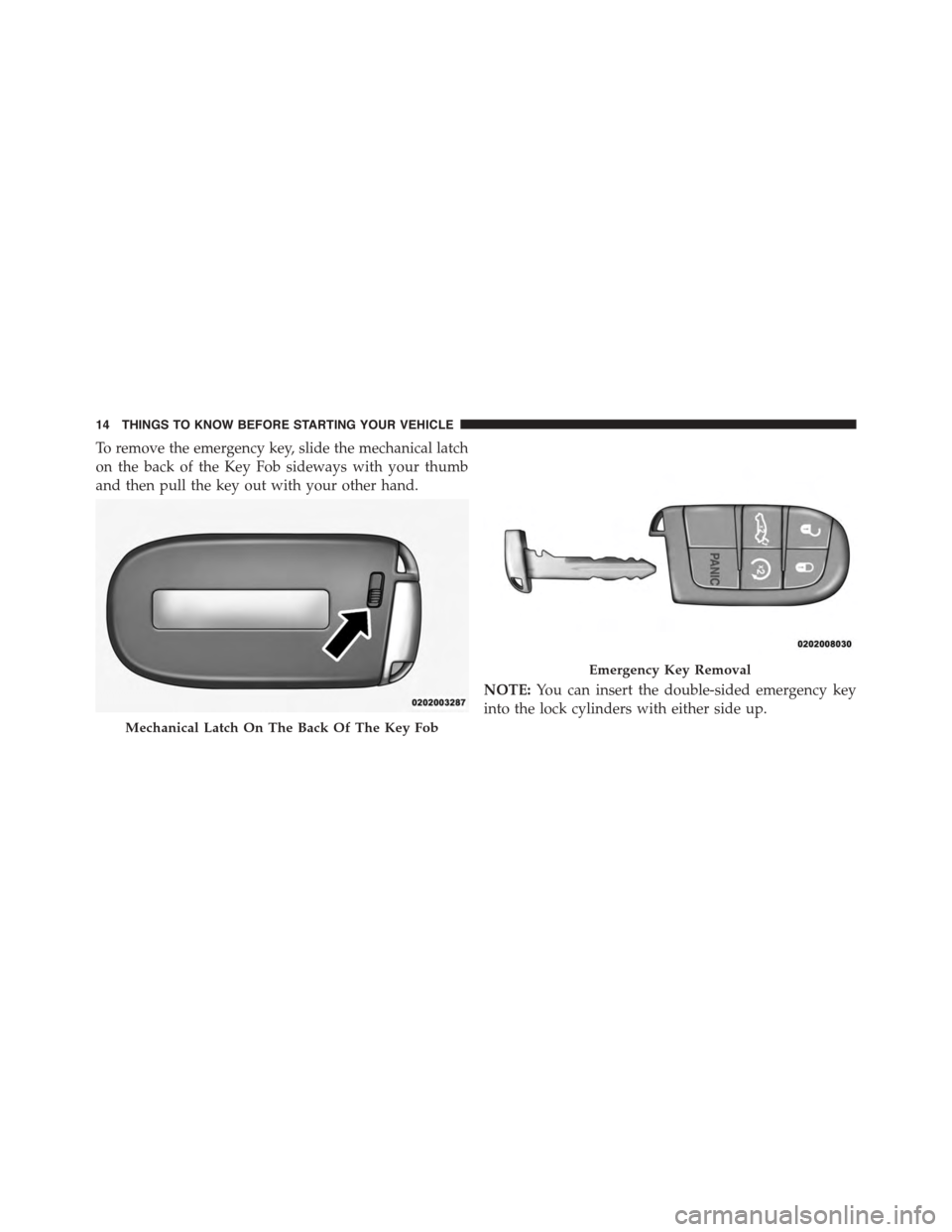 DODGE CHARGER 2015 7.G User Guide To remove the emergency key, slide the mechanical latch
on the back of the Key Fob sideways with your thumb
and then pull the key out with your other hand.
NOTE:You can insert the double-sided emergen