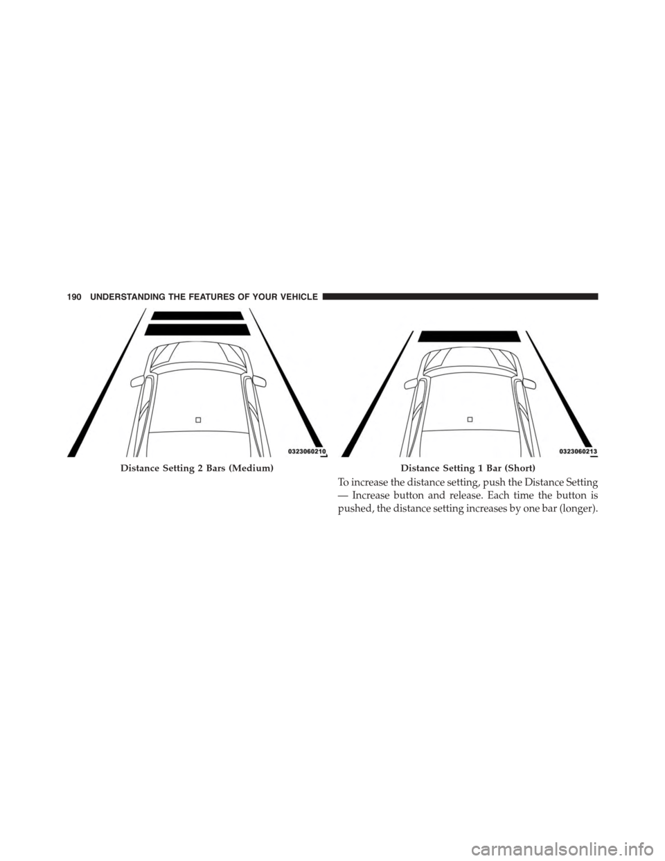 DODGE CHARGER 2015 7.G Owners Manual To increase the distance setting, push the Distance Setting
— Increase button and release. Each time the button is
pushed, the distance setting increases by one bar (longer).
Distance Setting 2 Bars DODGE CHARGER 2015 7.G Owners Manual To increase the distance setting, push the Distance Setting
— Increase button and release. Each time the button is
pushed, the distance setting increases by one bar (longer).
Distance Setting 2 Bars
