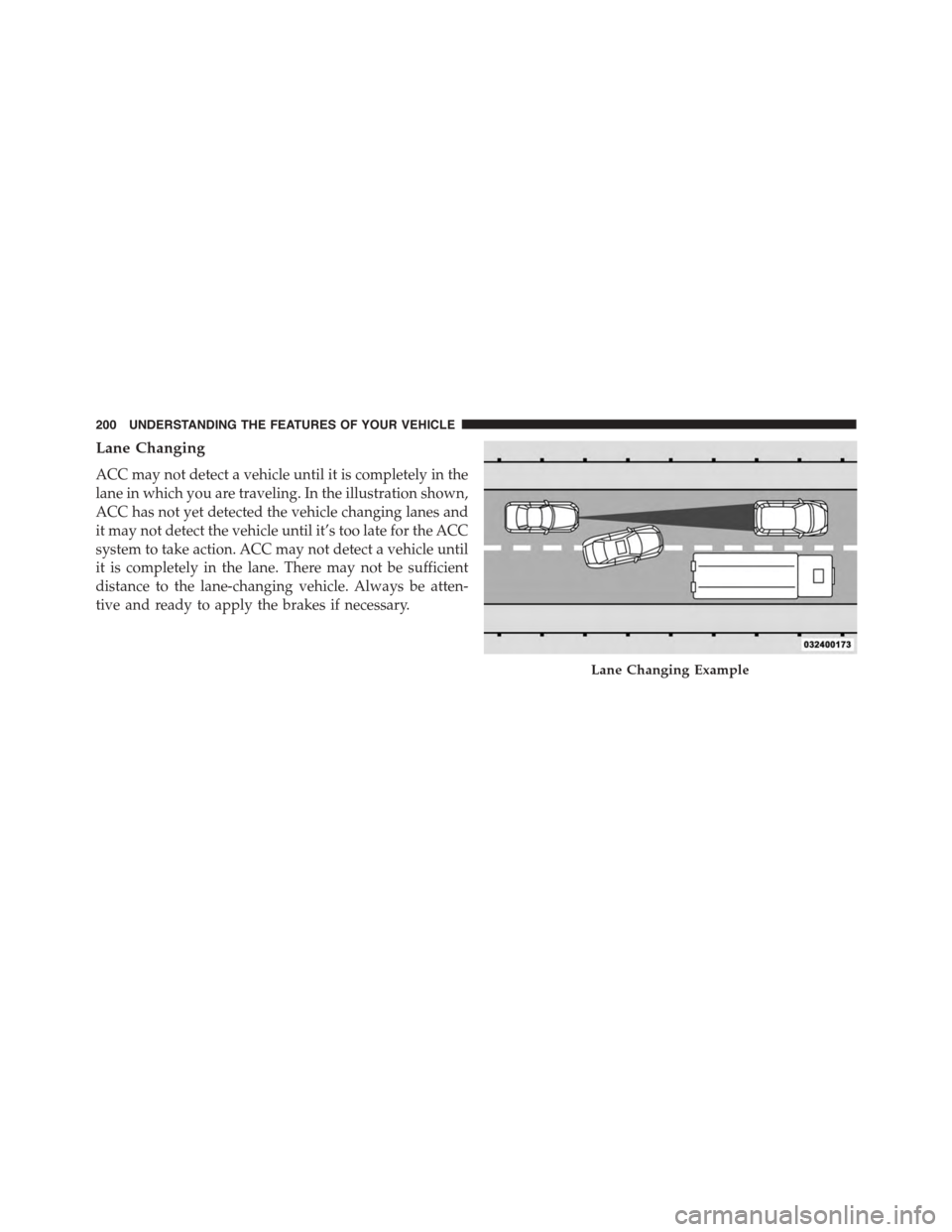DODGE CHARGER 2015 7.G Owners Manual Lane Changing
ACC may not detect a vehicle until it is completely in the
lane in which you are traveling. In the illustration shown,
ACC has not yet detected the vehicle changing lanes and
it may not DODGE CHARGER 2015 7.G Owners Manual Lane Changing
ACC may not detect a vehicle until it is completely in the
lane in which you are traveling. In the illustration shown,
ACC has not yet detected the vehicle changing lanes and
it may not