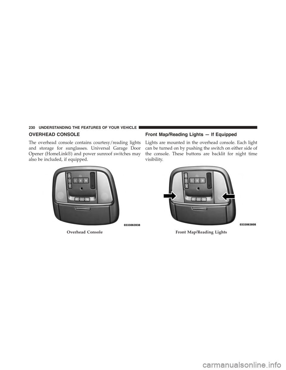 DODGE CHARGER 2015 7.G Owners Manual OVERHEAD CONSOLE
The overhead console contains courtesy/reading lights
and storage for sunglasses. Universal Garage Door
Opener (HomeLink®) and power sunroof switches may
also be included, if equippe DODGE CHARGER 2015 7.G Owners Manual OVERHEAD CONSOLE
The overhead console contains courtesy/reading lights
and storage for sunglasses. Universal Garage Door
Opener (HomeLink®) and power sunroof switches may
also be included, if equippe