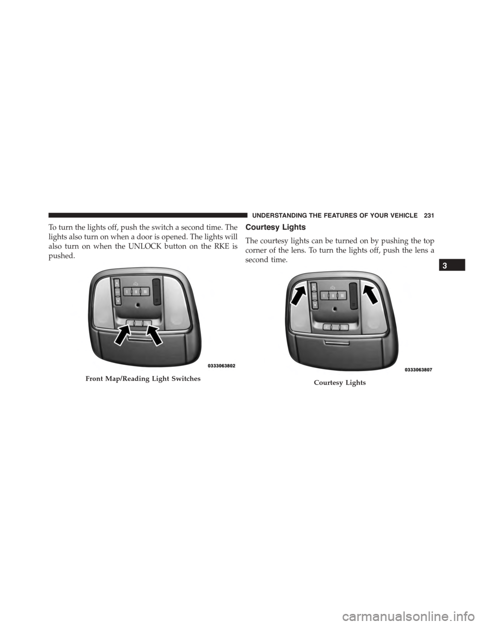 DODGE CHARGER 2015 7.G Owners Manual To turn the lights off, push the switch a second time. The
lights also turn on when a door is opened. The lights will
also turn on when the UNLOCK button on the RKE is
pushed.
Courtesy Lights
The cour DODGE CHARGER 2015 7.G Owners Manual To turn the lights off, push the switch a second time. The
lights also turn on when a door is opened. The lights will
also turn on when the UNLOCK button on the RKE is
pushed.
Courtesy Lights
The cour