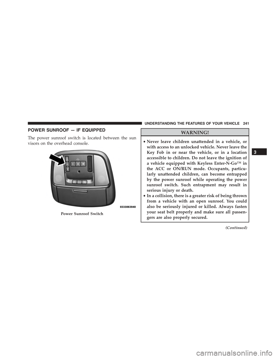 DODGE CHARGER 2015 7.G Owners Manual POWER SUNROOF — IF EQUIPPED
The power sunroof switch is located between the sun
visors on the overhead console.
WARNING!
•Never leave children unattended in a vehicle, or
with access to an unlocke