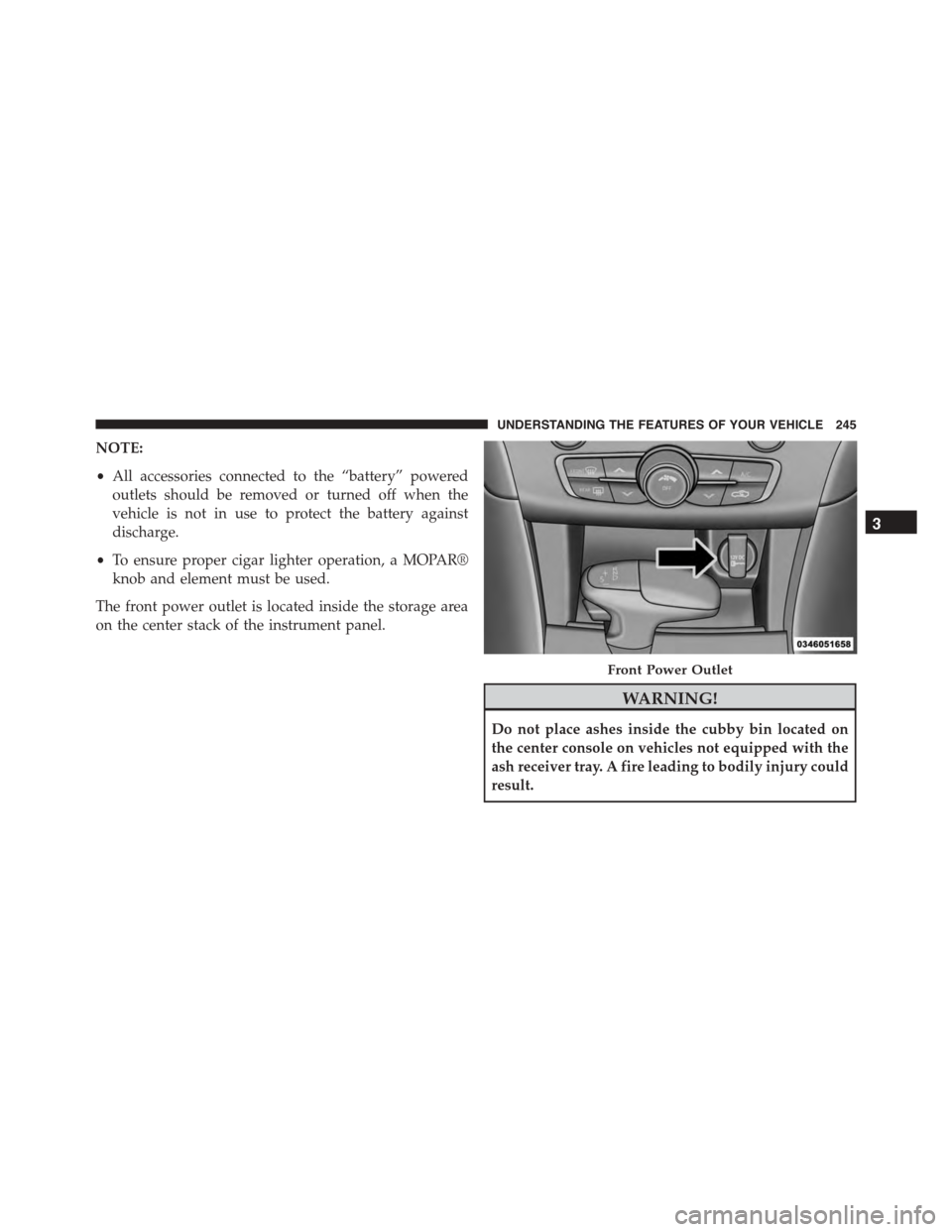 DODGE CHARGER 2015 7.G Owners Manual NOTE:
•All accessories connected to the “battery” powered
outlets should be removed or turned off when the
vehicle is not in use to protect the battery against
discharge.
•To ensure proper cig