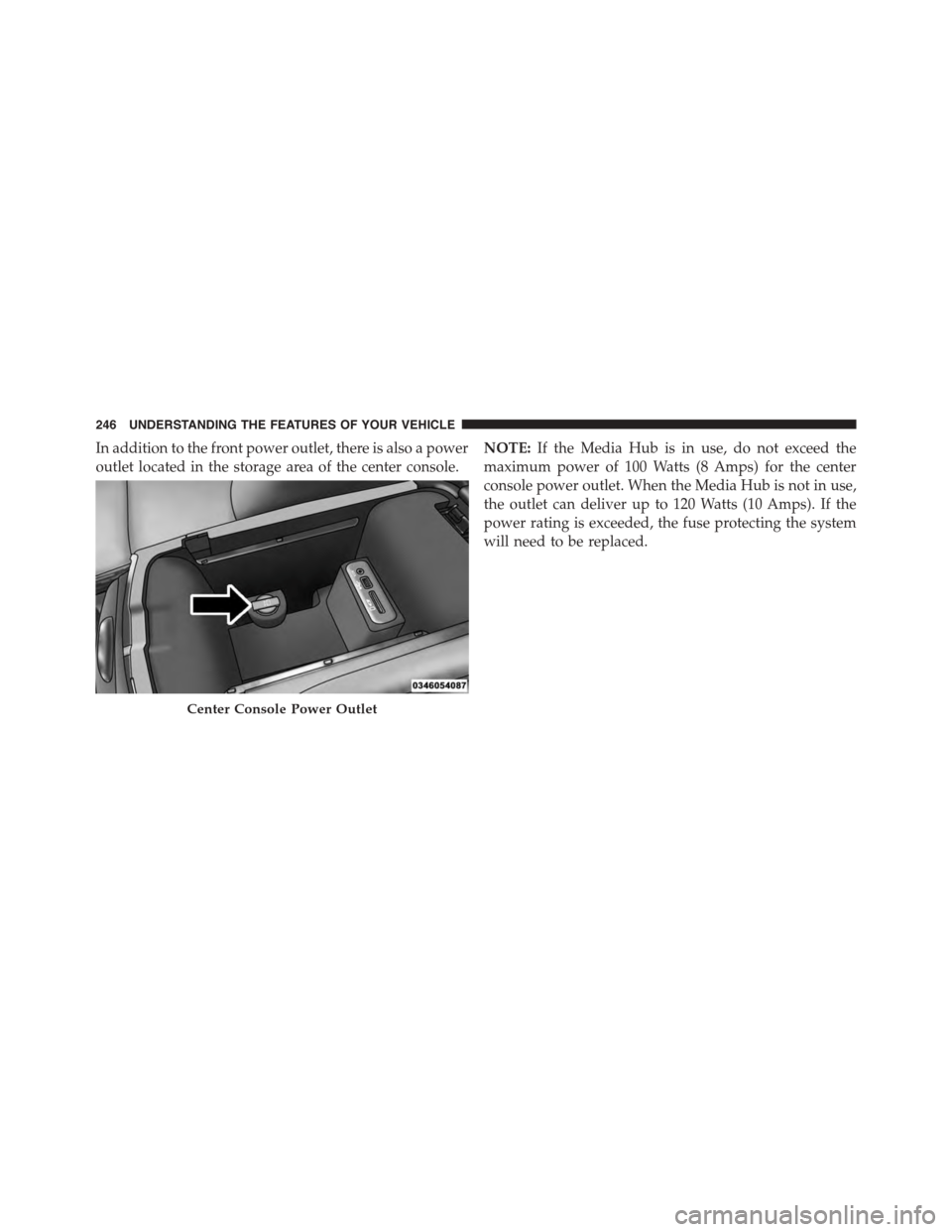 DODGE CHARGER 2015 7.G Owners Manual In addition to the front power outlet, there is also a power
outlet located in the storage area of the center console.
NOTE:If the Media Hub is in use, do not exceed the
maximum power of 100 Watts (8 