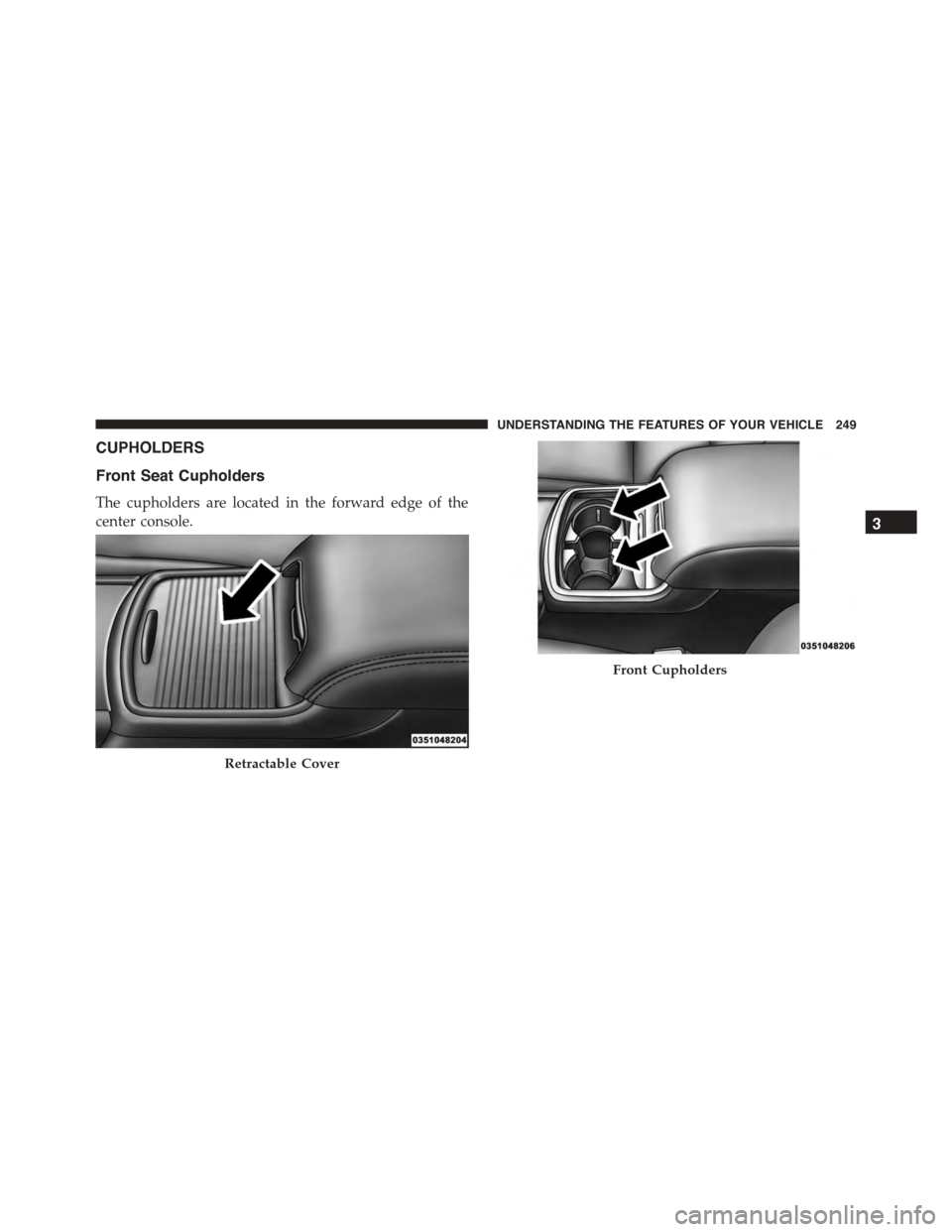 DODGE CHARGER 2015 7.G Owners Manual CUPHOLDERS
Front Seat Cupholders
The cupholders are located in the forward edge of the
center console.
Retractable Cover
Front Cupholders
3
UNDERSTANDING THE FEATURES OF YOUR VEHICLE 249  DODGE CHARGER 2015 7.G Owners Manual CUPHOLDERS
Front Seat Cupholders
The cupholders are located in the forward edge of the
center console.
Retractable Cover
Front Cupholders
3
UNDERSTANDING THE FEATURES OF YOUR VEHICLE 249