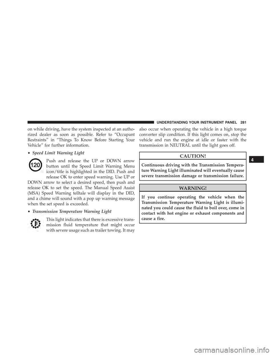 DODGE CHARGER 2015 7.G Owners Manual on while driving, have the system inspected at an autho-
rized dealer as soon as possible. Refer to “Occupant
Restraints” in “Things To Know Before Starting Your
Vehicle” for further informati