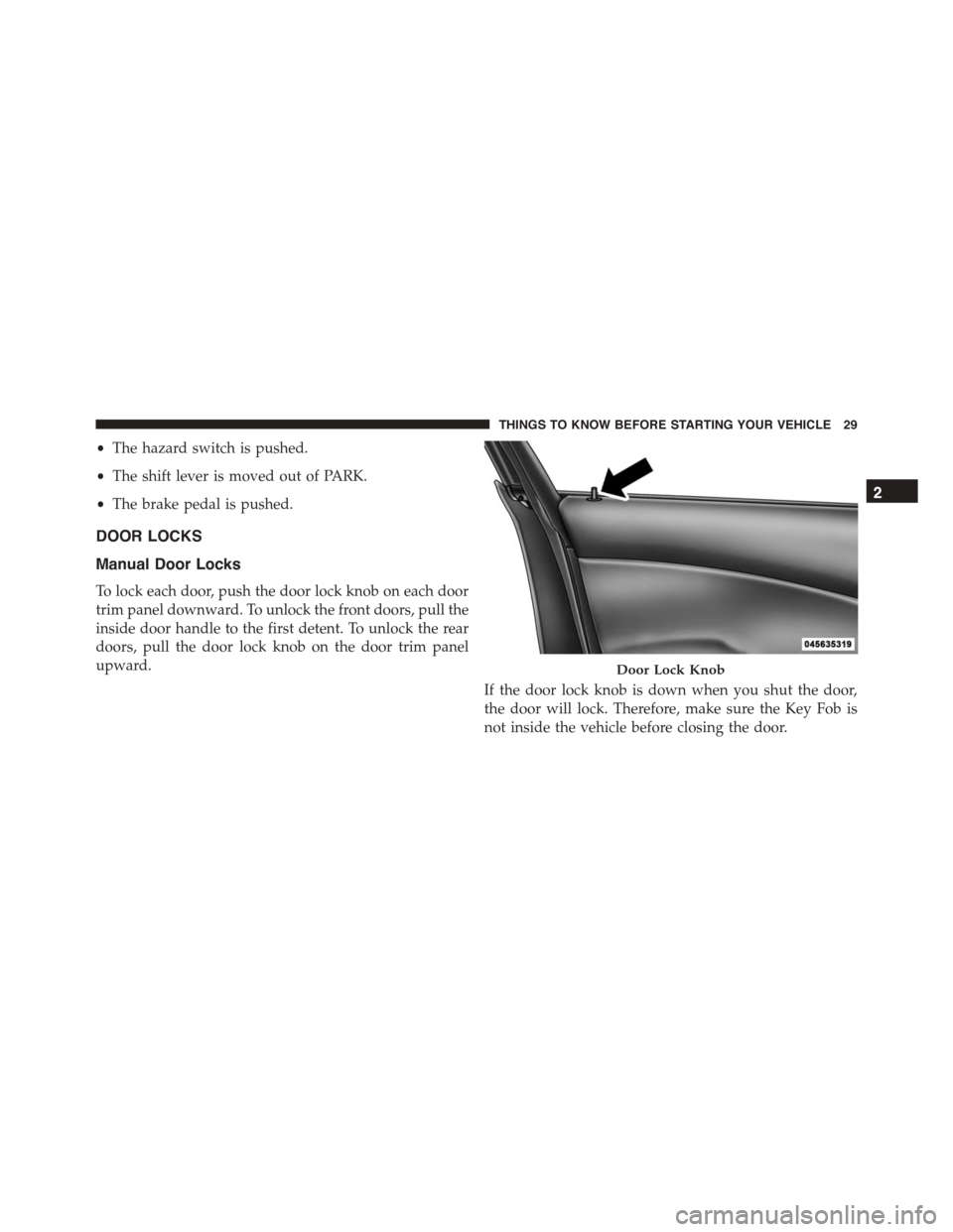 DODGE CHARGER 2015 7.G Owners Guide •The hazard switch is pushed.
•The shift lever is moved out of PARK.
•The brake pedal is pushed.
DOOR LOCKS
Manual Door Locks
To lock each door, push the door lock knob on each door
trim panel d DODGE CHARGER 2015 7.G Owners Guide •The hazard switch is pushed.
•The shift lever is moved out of PARK.
•The brake pedal is pushed.
DOOR LOCKS
Manual Door Locks
To lock each door, push the door lock knob on each door
trim panel d