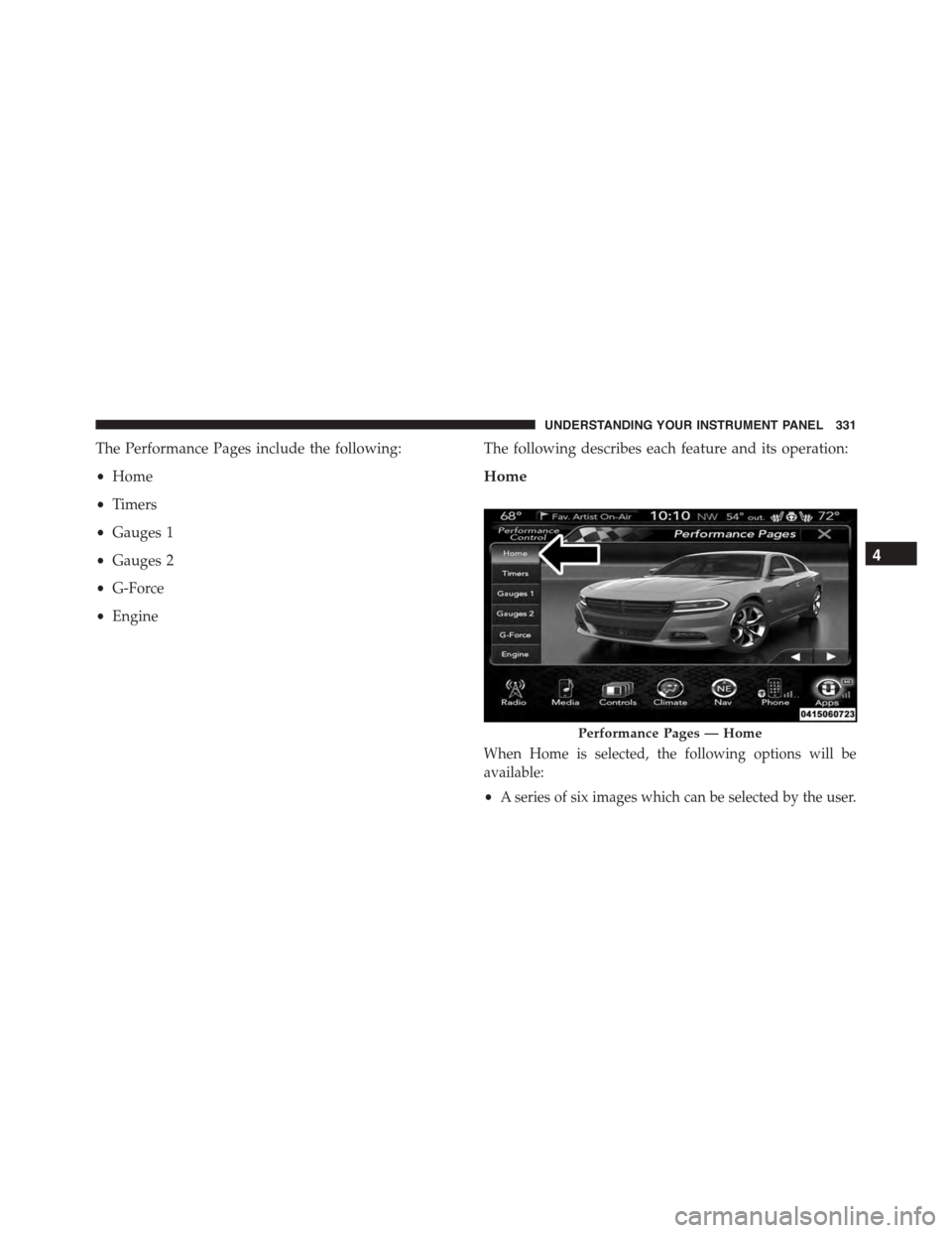 DODGE CHARGER 2015 7.G Owners Manual The Performance Pages include the following:
•Home
•Timers
•Gauges 1
•Gauges 2
•G-Force
•Engine
The following describes each feature and its operation:
Home
When Home is selected, the foll