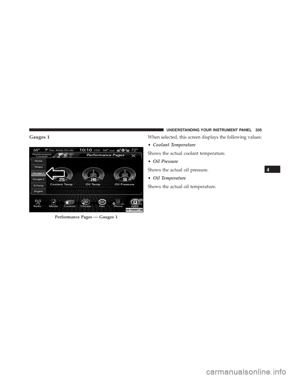 DODGE CHARGER 2015 7.G Owners Manual Gauges 1When selected, this screen displays the following values:
•Coolant Temperature
Shows the actual coolant temperature.
•Oil Pressure
Shows the actual oil pressure.
•Oil Temperature
Shows t