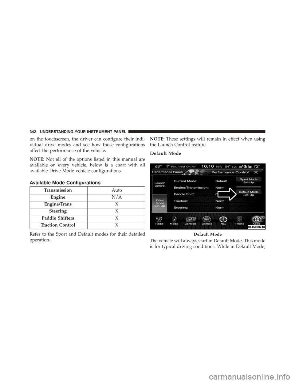 DODGE CHARGER 2015 7.G Owners Manual on the touchscreen, the driver can configure their indi-
vidual drive modes and see how those configurations
affect the performance of the vehicle.
NOTE:Not all of the options listed in this manual ar