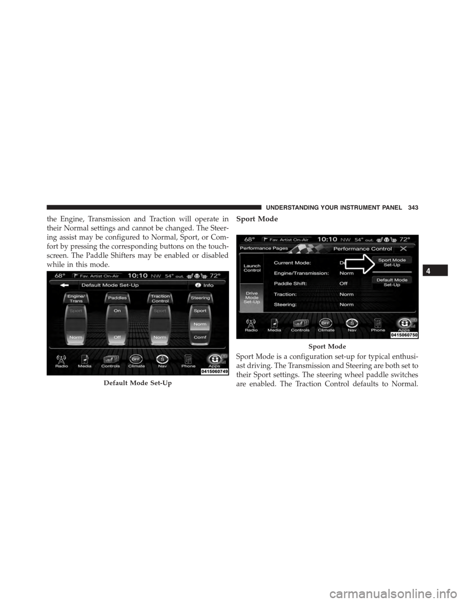 DODGE CHARGER 2015 7.G Owners Manual the Engine, Transmission and Traction will operate in
their Normal settings and cannot be changed. The Steer-
ing assist may be configured to Normal, Sport, or Com-
fort by pressing the corresponding 