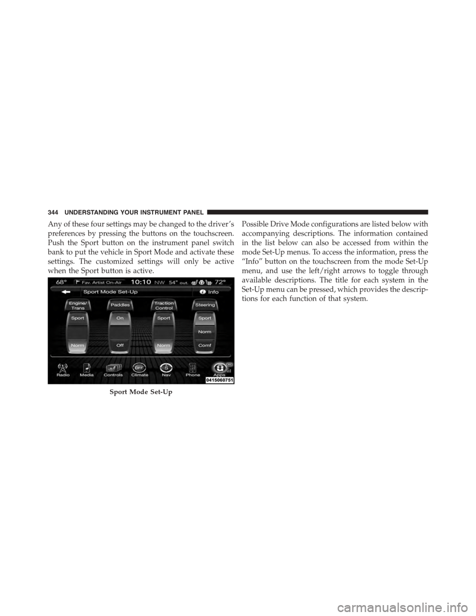 DODGE CHARGER 2015 7.G Owners Manual Any of these four settings may be changed to the driver ’s
preferences by pressing the buttons on the touchscreen.
Push the Sport button on the instrument panel switch
bank to put the vehicle in Spo