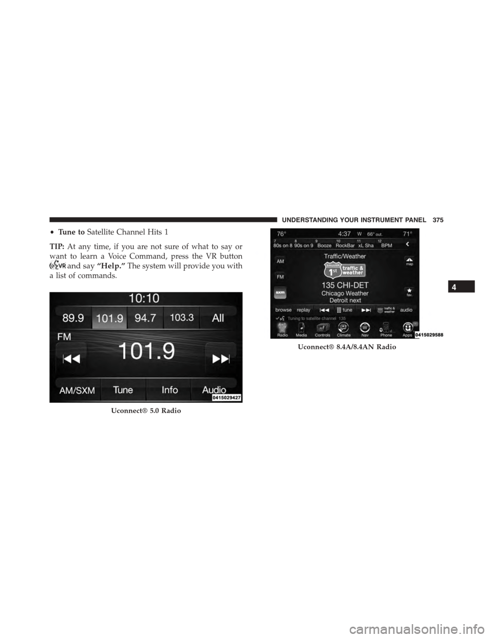 DODGE CHARGER 2015 7.G Owners Manual •Tune toSatellite Channel Hits 1
TIP:At any time, if you are not sure of what to say or
want to learn a Voice Command, press the VR button
and say“Help.”The system will provide you with
a list o