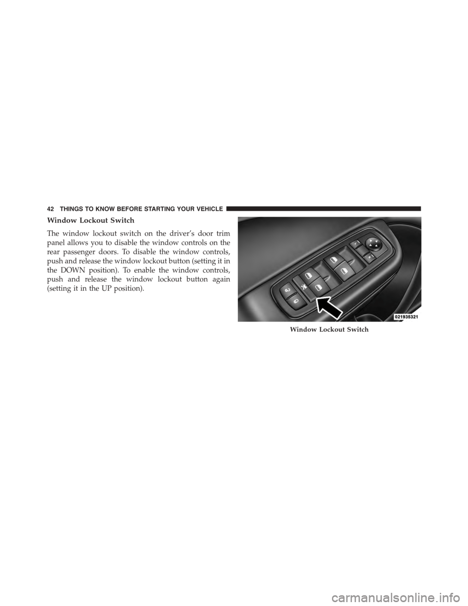 DODGE CHARGER 2015 7.G Service Manual Window Lockout Switch
The window lockout switch on the driver’s door trim
panel allows you to disable the window controls on the
rear passenger doors. To disable the window controls,
push and releas