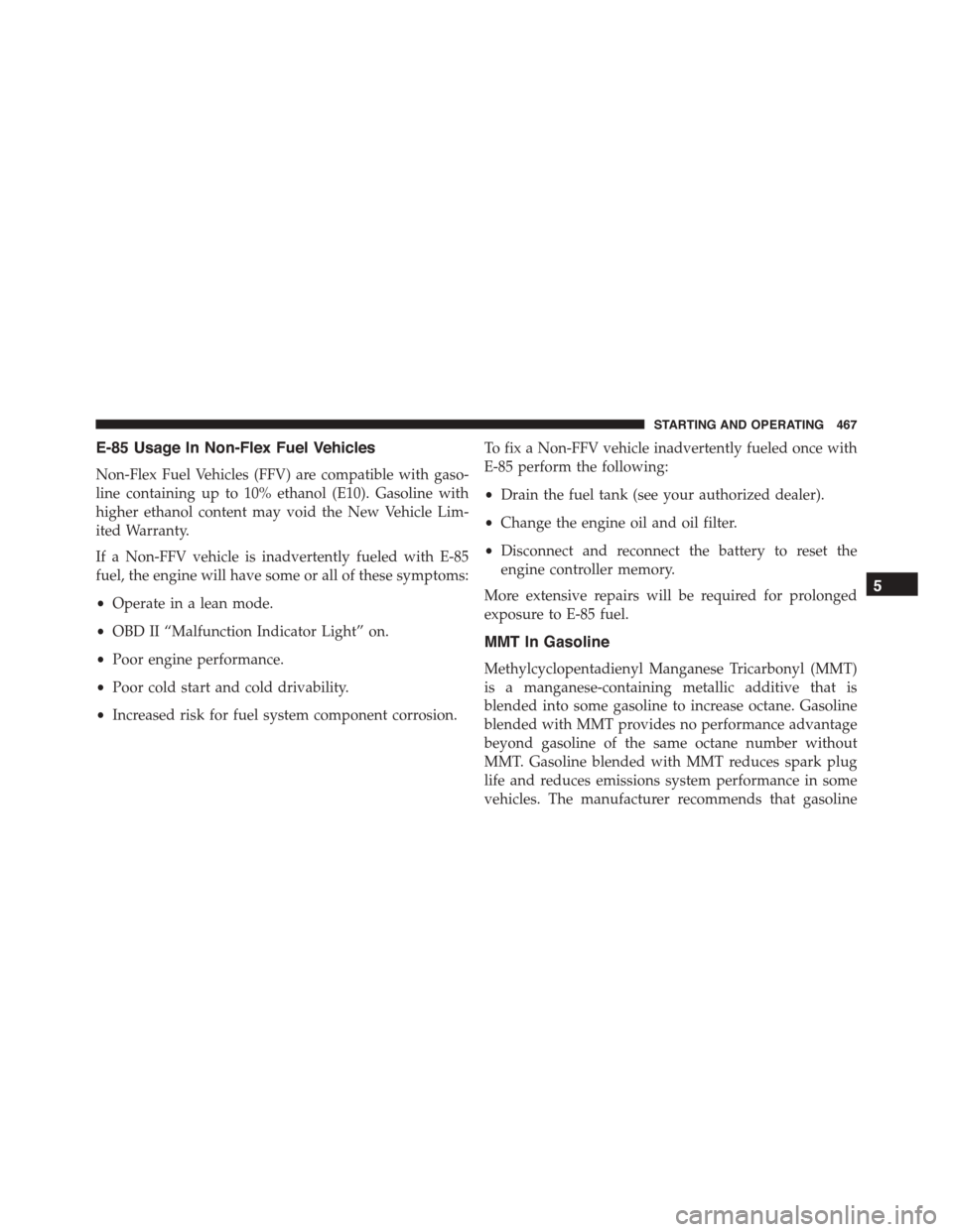 DODGE CHARGER 2015 7.G Owners Manual E-85 Usage In Non-Flex Fuel Vehicles
Non-Flex Fuel Vehicles (FFV) are compatible with gaso-
line containing up to 10% ethanol (E10). Gasoline with
higher ethanol content may void the New Vehicle Lim-
