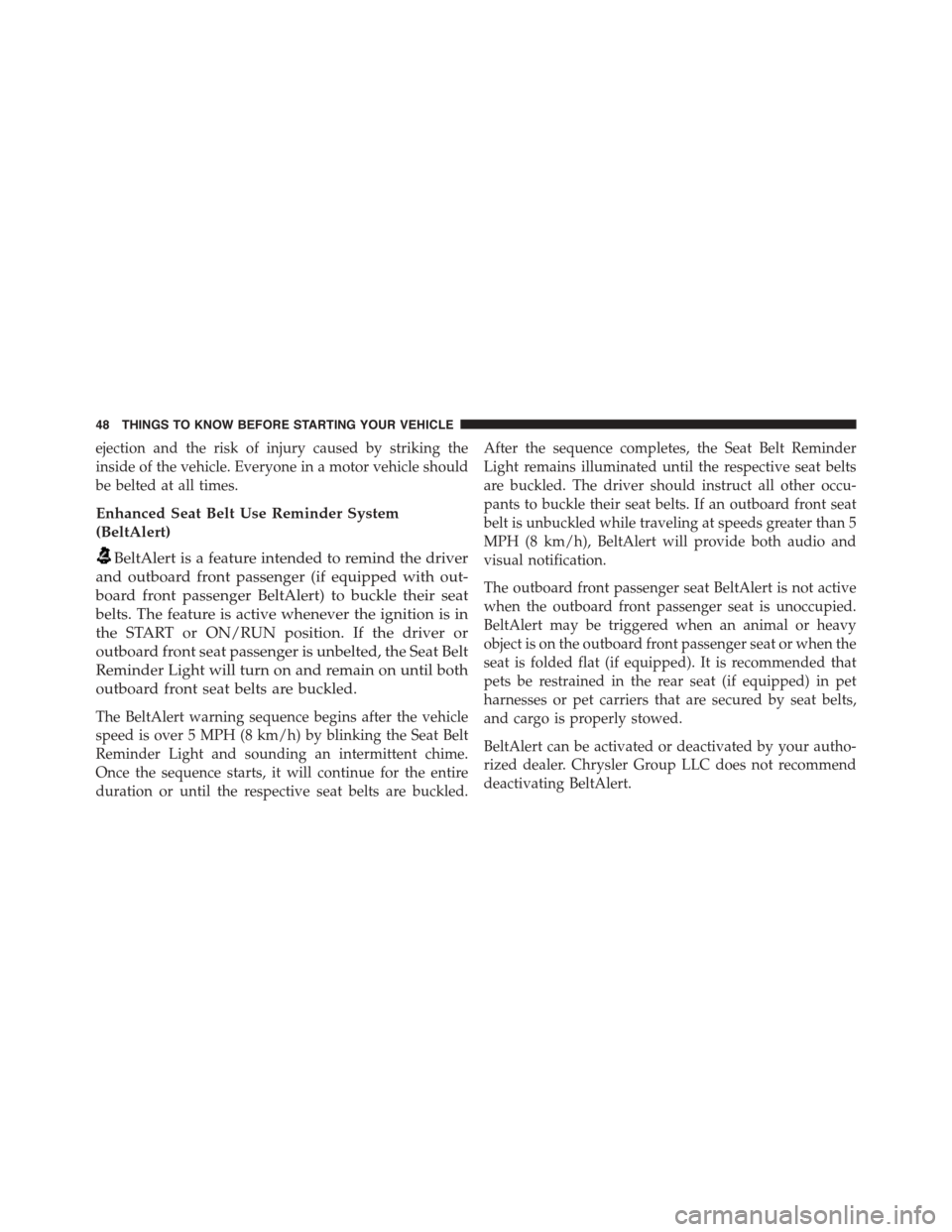 DODGE CHARGER 2015 7.G Service Manual ejection and the risk of injury caused by striking the
inside of the vehicle. Everyone in a motor vehicle should
be belted at all times.
Enhanced Seat Belt Use Reminder System
(BeltAlert)
BeltAlert is