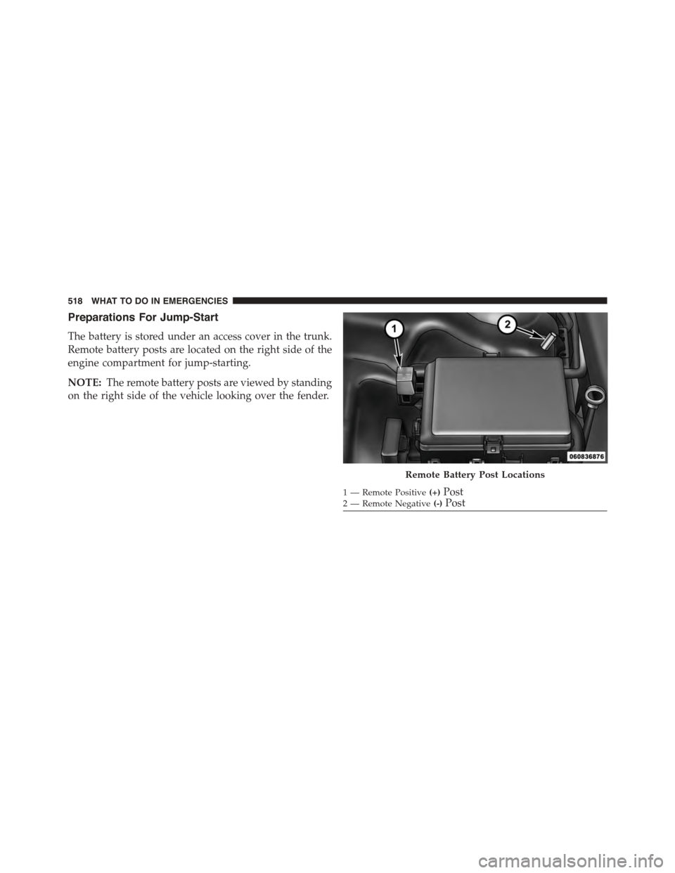 DODGE CHARGER 2015 7.G Owners Manual Preparations For Jump-Start
The battery is stored under an access cover in the trunk.
Remote battery posts are located on the right side of the
engine compartment for jump-starting.
NOTE:The remote ba